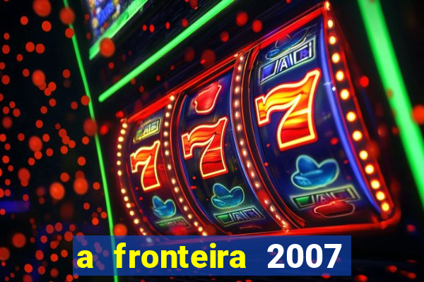 a fronteira 2007 filme completo download